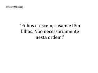 EUGÊNIO MOHALLEN

“Filhos crescem, casam e têm
filhos. Não necessariamente
nesta ordem.”

 
