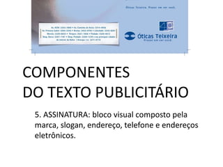 COMPONENTES
DO TEXTO PUBLICITÁRIO
5. ASSINATURA: bloco visual composto pela
marca, slogan, endereço, telefone e endereços
eletrônicos.

 
