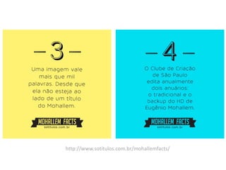http://www.sotitulos.com.br/mohallemfacts/

 
