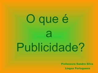 O que é
a
Publicidade?
Professora Sandra Silva
Língua Portuguesa
 