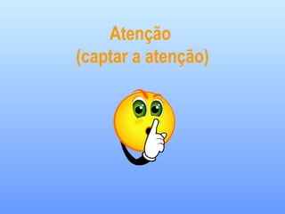 Atenção
(captar a atenção)
 