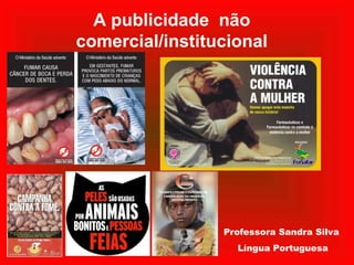 A publicidade não
comercial/institucional
Professora Sandra Silva
Língua Portuguesa
 