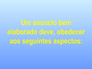Um anúncio bem
elaborado deve, obedecer
aos seguintes aspectos:
 
