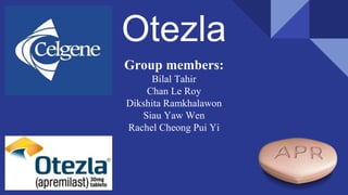 Otezla
Group members:
Bilal Tahir
Chan Le Roy
Dikshita Ramkhalawon
Siau Yaw Wen
Rachel Cheong Pui Yi
 