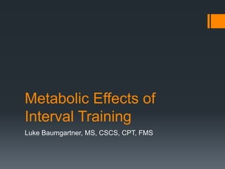 Metabolic Effects of
Interval Training
Luke Baumgartner, MS, CSCS, CPT, FMS
 