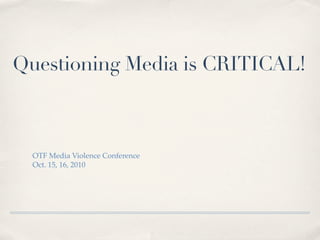Questioning Media is CRITICAL!



  OTF Media Violence Conference
  Oct. 15, 16, 2010
 