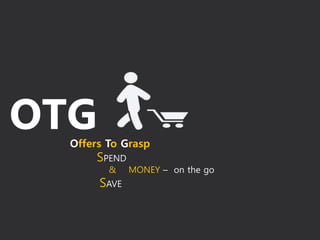 OTGOffers To Grasp
SPEND
& MONEY – on the go
SAVE
 