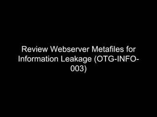 Review Webserver Metafiles for
Information Leakage (OTG-INFO-
003)
 