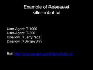 Example of Robots.txt
killer-robot.txt
User-Agent: T-1000
User-Agent: T-800
Disallow: /+LarryPage
Disallow: /+SergeyBrin
Ref: http://www.google.com/killer-robots.txt
 