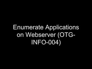 Enumerate Applications
on Webserver (OTG-
INFO-004)
 
