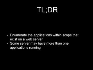 TL;DR
• Enumerate the applications within scope that
exist on a web server
• Some server may have more than one
applications running
 