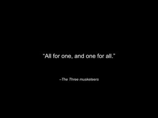 –The Three musketeers
“All for one, and one for all.”
 