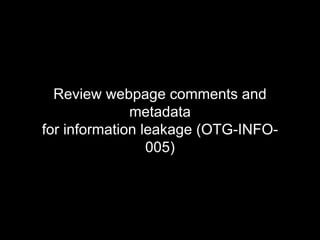 Review webpage comments and
metadata
for information leakage (OTG-INFO-
005)
 