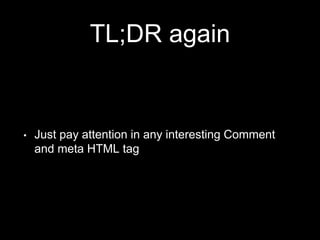 TL;DR again
• Just pay attention in any interesting Comment
and meta HTML tag
 