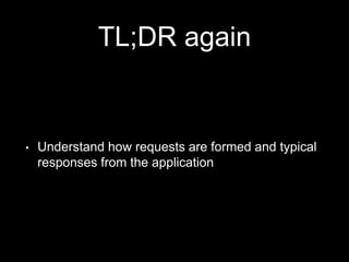 TL;DR again
• Understand how requests are formed and typical
responses from the application
 