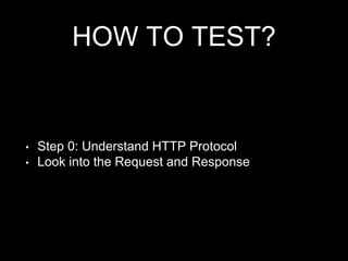 HOW TO TEST?
• Step 0: Understand HTTP Protocol
• Look into the Request and Response
 