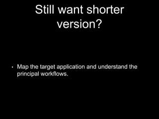 Still want shorter
version?
• Map the target application and understand the
principal workflows.
 