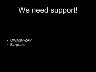 We need support!
• OWASP-ZAP
• Burpsuite
 