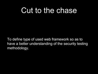 Cut to the chase
To define type of used web framework so as to
have a better understanding of the security testing
methodology.
 