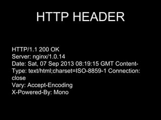 HTTP HEADER
HTTP/1.1 200 OK
Server: nginx/1.0.14
Date: Sat, 07 Sep 2013 08:19:15 GMT Content-
Type: text/html;charset=ISO-8859-1 Connection:
close
Vary: Accept-Encoding
X-Powered-By: Mono
 