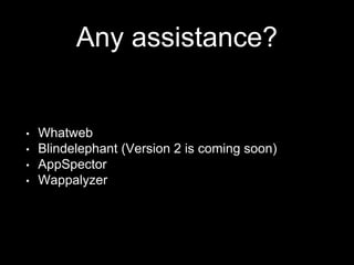 Any assistance?
• Whatweb
• Blindelephant (Version 2 is coming soon)
• AppSpector
• Wappalyzer
 