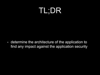 TL;DR
• determine the architecture of the application to
find any impact against the application security
 