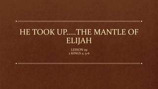 HE TOOK UP…..THE MANTLE OF
ELIJAH
LESSON 29
2 KINGS 2; 5-6
 