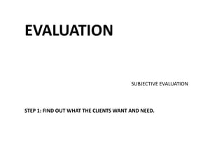 EVALUATIONSUBJECTIVE EVALUATIONSTEP 1: FIND OUT WHAT THE CLIENTS WANT AND NEED.