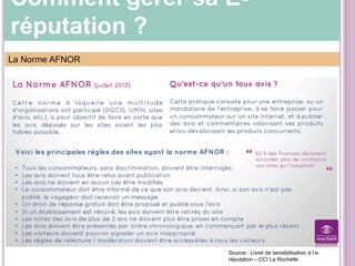 Comment gérer sa E-
réputation ?
La Norme AFNOR
Source : Livret de sensibilisation à l’e-
réputation – CCI La Rochelle
 