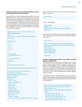 162
Now the tester can write the first line of an HTTP request and
then R in a new line.
Server is renegotiating
And the tester can complete our request, checking for response.
Even if the HEAD is not permitted, Client-intiated renegotiaion
is permitted.
Example 5. Testing supported Cipher Suites, BEAST and CRIME
attacks via TestSSLServer
TestSSLServer [32] is a script which permits the tester to check
the cipher suite and also for BEAST and CRIME attacks. BEAST
(Browser Exploit Against SSL/TLS) exploits a vulnerability of
CBC in TLS 1.0. CRIME (Compression Ratio Info-leak Made Easy)
exploits a vulnerability of TLS Compression, that should be dis-
abled. What is interesting is that the first fix for BEAST was the
use of RC4, but this is now discouraged due to a crypto-analytical
attack to RC4 [15].
An online tool to check for these attacks is SSL Labs, but can be used
only for internet facing servers. Also consider that target data will be
stored on SSL Labs server and also will result some connection from
SSL Labs server [21].
Web Application Penetration Testing
Example 4 Checking for Client-initiated Renegotiation and Se-
cure Renegotiation via openssl (manually)
Openssl [30] can be used for testing manually SSL/TLS. In this
example the tester tries to initiate a renegotiation by client [m]
connecting to server with openssl. The tester then writes the fist
line of an HTTP request and types “R” in a new line. He then waits
for renegotiaion and completion of the HTTP request and checks
if secure renegotiaion is supported by looking at the server out-
put. Using manual requests it is also possible to see if Compres-
sion is enabled for TLS and to check for CRIME [13], for ciphers
and for other vulnerabilities.
$ openssl s_client -connect www2.example.com:443
CONNECTED(00000003)
depth=2 ******
verify error:num=20:unable to get local issuer certificate
verify return:0
---
Certificate chain
0 s:******
i:******
1 s:******
i:******
2 s:******
i:******
---
Server certificate
-----BEGIN CERTIFICATE-----
******
-----END CERTIFICATE-----
subject=******
issuer=******
---
No client certificate CA names sent
---
SSL handshake has read 3558 bytes and written 640 bytes
---
New, TLSv1/SSLv3, Cipher is DES-CBC3-SHA
Server public key is 2048 bit
Secure Renegotiation IS NOT supported
Compression: NONE
Expansion: NONE
SSL-Session:
Protocol : TLSv1
Cipher : DES-CBC3-SHA
Session-ID: ******
Session-ID-ctx:
Master-Key: ******
Key-Arg : None
PSK identity: None
PSK identity hint: None
SRP username: None
Start Time: ******
Timeout : 300 (sec)
Verify return code: 20 (unable to get local issuer certificate)
---
HEAD / HTTP/1.1
R
RENEGOTIATING
depth=2 C******
verify error:num=20:unable to get local issuer certificate
verify return:0
HEAD / HTTP/1.1
HTTP/1.1 403 Forbidden ( The server denies the specified Uni-
form Resource Locator (URL). Contact the server administrator. )
Connection: close
Pragma: no-cache
Cache-Control: no-cache
Content-Type: text/html
Content-Length: 1792
read:errno=0
$ java -jar TestSSLServer.jar www3.example.com 443
Supported versions: SSLv3 TLSv1.0 TLSv1.1 TLSv1.2
Deflate compression: no
Supported cipher suites (ORDER IS NOT SIGNIFICANT):
SSLv3
RSA_WITH_RC4_128_SHA
RSA_WITH_3DES_EDE_CBC_SHA
DHE_RSA_WITH_3DES_EDE_CBC_SHA
RSA_WITH_AES_128_CBC_SHA
DHE_RSA_WITH_AES_128_CBC_SHA
 