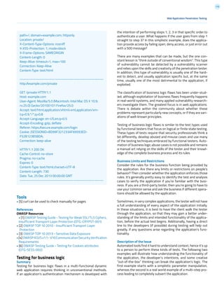 176
Web Application Penetration Testing
Tools
• [5] curl can be used to check manually for pages
References
OWASP Resources
• [1] OWASP Testing Guide - Testing for Weak SSL/TLS Ciphers,
Insufficient Transport Layer Protection (OTG-CRYPST-001)
• [2] OWASP TOP 10 2010 - Insufficient Transport Layer
Protection
• [3] OWASP TOP 10 2013 - Sensitive Data Exposure
•[4]OWASPASVSv1.1-V10CommunicationSecurityVerification
Requirements
• [6] OWASP Testing Guide - Testing for Cookies attributes
(OTG-SESS-002)
Testing for business logic
Summary
Testing for business logic flaws in a multi-functional dynamic
web application requires thinking in unconventional methods.
If an application’s authentication mechanism is developed with
the intention of performing steps 1, 2, 3 in that specific order to
authenticate a user. What happens if the user goes from step 1
straight to step 3? In this simplistic example, does the applica-
tion provide access by failing open; deny access, or just error out
with a 500 message?
There are many examples that can be made, but the one con-
stant lesson is “think outside of conventional wisdom”. This type
of vulnerability cannot be detected by a vulnerability scanner
and relies upon the skills and creativity of the penetration tester.
In addition, this type of vulnerability is usually one of the hard-
est to detect, and usually application specific but, at the same
time, usually one of the most detrimental to the application, if
exploited.
The classification of business logic flaws has been under-stud-
ied; although exploitation of business flaws frequently happens
in real-world systems, and many applied vulnerability research-
ers investigate them. The greatest focus is in web applications.
There is debate within the community about whether these
problems represent particularly new concepts, or if they are vari-
ations of well-known principles.
Testing of business logic flaws is similar to the test types used
by functional testers that focus on logical or finite state testing.
These types of tests require that security professionals think a
bit differently, develop abused and misuse cases and use many
of the testing techniques embraced by functional testers. Auto-
mation of business logic abuse cases is not possible and remains
a manual art relying on the skills of the tester and their knowl-
edge of the complete business process and its rules.
Business Limits and Restrictions
Consider the rules for the business function being provided by
the application. Are there any limits or restrictions on people’s
behavior? Then consider whether the application enforces those
rules. It’s generally pretty easy to identify the test and analysis
cases to verify the application if you’re familiar with the busi-
ness. If you are a third-party tester, then you’re going to have to
use your common sense and ask the business if different opera-
tions should be allowed by the application.
Sometimes, in very complex applications, the tester will not have
a full understanding of every aspect of the application initially.
In these situations, it is best to have the client walk the tester
through the application, so that they may gain a better under-
standing of the limits and intended functionality of the applica-
tion, before the actual test begins. Additionally, having a direct
line to the developers (if possible) during testing will help out
greatly, if any questions arise regarding the application’s func-
tionality.
Description of the Issue
Automated tools find it hard to understand context, hence it’s up
to a person to perform these kinds of tests. The following two
examples will illustrate how understanding the functionality of
the application, the developer’s intentions, and some creative
“out-of-the-box” thinking can break the application’s logic. The
first example starts with a simplistic parameter manipulation,
whereas the second is a real world example of a multi-step pro-
cess leading to completely subvert the application.
path=/; domain=example.com; httponly
Location: private/
X-Content-Type-Options: nosniff
X-XSS-Protection: 1; mode=block
X-Frame-Options: SAMEORIGIN
Content-Length: 0
Keep-Alive: timeout=1, max=100
Connection: Keep-Alive
Content-Type: text/html
----------------------------------------------------------
http://example.com/private
GET /private HTTP/1.1
Host: example.com
User-Agent: Mozilla/5.0 (Macintosh; Intel Mac OS X 10.9;
rv:25.0) Gecko/20100101 Firefox/25.0
Accept: text/html,application/xhtml+xml,application/xm-
l;q=0.9,*/*;q=0.8
Accept-Language: en-US,en;q=0.5
Accept-Encoding: gzip, deflate
Referer: https://secure.example.com/login
Cookie: JSESSIONID=BD99F321233AF69593ED-
F52B123B5BDA;
Connection: keep-alive
HTTP/1.1 200 OK
Cache-Control: no-store
Pragma: no-cache
Expires: 0
Content-Type: text/html;charset=UTF-8
Content-Length: 730
Date: Tue, 25 Dec 2013 00:00:00 GMT
----------------------------------------------------------
 