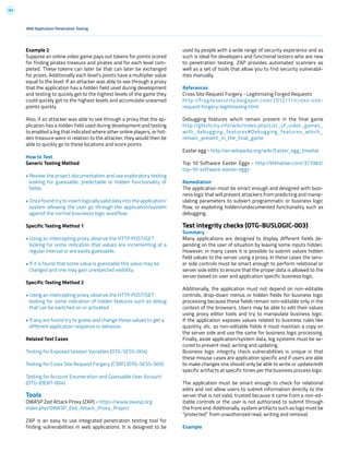 181
Web Application Penetration Testing
Example 2
Suppose an online video game pays out tokens for points scored
for finding pirates treasure and pirates and for each level com-
pleted. These tokens can later be that can later be exchanged
for prizes. Additionally each level’s points have a multiplier value
equal to the level. If an attacker was able to see through a proxy
that the application has a hidden field used during development
and testing to quickly get to the highest levels of the game they
could quickly get to the highest levels and accumulate unearned
points quickly.
Also, if an attacker was able to see through a proxy that the ap-
plication has a hidden field used during development and testing
to enabled a log that indicated where other online players, or hid-
den treasure were in relation to the attacker, they would then be
able to quickly go to these locations and score points.
How to Test
Generic Testing Method
• Review the project documentation and use exploratory testing
looking for guessable, predictable or hidden functionality of
fields.
• Once found try to insert logically valid data into the application/
system allowing the user go through the application/system
against the normal busineess logic workflow.
Specific Testing Method 1
• Using an intercepting proxy observe the HTTP POST/GET
looking for some indication that values are incrementing at a
regular interval or are easily guessable.
• If it is found that some value is guessable this value may be
changed and one may gain unexpected visibility.
Specific Testing Method 2
• Using an intercepting proxy observe the HTTP POST/GET
looking for some indication of hidden features such as debug
that can be switched on or activated.
• If any are found try to guess and change these values to get a
different application response or behavior.
Related Test Cases
Testing for Exposed Session Variables (OTG-SESS-004)
Testing for Cross Site Request Forgery (CSRF) (OTG-SESS-005)
Testing for Account Enumeration and Guessable User Account
(OTG-IDENT-004)
Tools
OWASP Zed Attack Proxy (ZAP) - https://www.owasp.org
index.php/OWASP_Zed_Attack_Proxy_Project
ZAP is an easy to use integrated penetration testing tool for
finding vulnerabilities in web applications. It is designed to be
used by people with a wide range of security experience and as
such is ideal for developers and functional testers who are new
to penetration testing. ZAP provides automated scanners as
well as a set of tools that allow you to find security vulnerabil-
ities manually.
References
Cross Site Request Forgery - Legitimizing Forged Requests
http://fragilesecurity.blogspot.com/2012/11/cross-site-
request-forgery-legitimazing.html
Debugging features which remain present in the final game
http://glitchcity.info/wiki/index.php/List_of_video_games_
with_debugging_features#Debugging_features_which_
remain_present_in_the_final_game
Easter egg - http://en.wikipedia.org/wiki/Easter_egg_(media)
Top 10 Software Easter Eggs - http://lifehacker.com/371083/
top-10-software-easter-eggs
Remediation
The application must be smart enough and designed with busi-
ness logic that will prevent attackers from predicting and manip-
ulating parameters to subvert programmatic or business logic
flow, or exploiting hidden/undocumented functionality such as
debugging.
Test integrity checks (OTG-BUSLOGIC-003)
Summary
Many applications are designed to display different fields de-
pending on the user of situation by leaving some inputs hidden.
However, in many cases it is possible to submit values hidden
field values to the server using a proxy. In these cases the serv-
er side controls must be smart enough to perform relational or
server side edits to ensure that the proper data is allowed to the
server based on user and application specific business logic.
Additionally, the application must not depend on non-editable
controls, drop-down menus or hidden fields for business logic
processing because these fields remain non-editable only in the
context of the browsers. Users may be able to edit their values
using proxy editor tools and try to manipulate business logic.
If the application exposes values related to business rules like
quantity, etc. as non-editable fields it must maintain a copy on
the server side and use the same for business logic processing.
Finally, aside application/system data, log systems must be se-
cured to prevent read, writing and updating.
Business logic integrity check vulnerabilities is unique in that
these misuse cases are application specific and if users are able
to make changes one should only be able to write or update/edit
specific artifacts at specific times per the business process logic.
The application must be smart enough to check for relational
edits and not allow users to submit information directly to the
server that is not valid, trusted because it came from a non-ed-
itable controls or the user is not authorized to submit through
the front end. Additionally, system artifacts such as logs must be
“protected” from unauthorized read, writing and removal.
Example
 