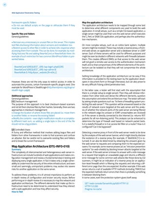 47
framework-specific folders
• Do not use default scripts on the page or obfuscate them if they
must be used.
Specific files and folders
General guidelines:
• Remove any unnecessary or unused files on the server. This implies
text files disclosing information about versions and installation too.
• Restrict access to other files in order to achieve 404-response when
accessing them from outside. This can be done, for example, by mod-
ifying htaccess file and adding RewriteCond or RewriteRule there. An
exampleofsuchrestrictionfortwocommonWordPressfoldersispre-
sented below.
However, these are not the only ways to restrict access. In order to
automate this process, certain framework-specific plugins exist. One
example for WordPress is StealthLogin (http://wordpress.org/plugins/
stealth-login-page).
Additional approaches
General guidelines:
[1] Checksum management
The purpose of this approach is to beat checksum-based scanners
andnotletthemdisclosefilesbytheirhashes.Generally,therearetwo
approaches in checksum management:
• Change the location of where those files are placed (i.e. move them
to another folder, or rename the existing folder)
•Modifythecontents-evenslightmodificationresultsinacomplete-
ly different hash sum, so adding a single byte in the end of the file
should not be a big problem.
[2] Controlled chaos
A funny and effective method that involves adding bogus files and
folders from other frameworks in order to fool scanners and confuse
an attacker. But be careful not to overwrite existing files and folders
and to break the current framework!
Map Application Architecture (OTG-INFO-010)
Summary
The complexity of interconnected and heterogeneous web server in-
frastructurecanincludehundredsofwebapplicationsandmakescon-
figuration management and review a fundamental step in testing and
deploying every single application. In fact it takes only a single vulner-
ability to undermine the security of the entire infrastructure, and even
small and seemingly unimportant problems may evolve into severe
risks for another application on the same server.
To address these problems, it is of utmost importance to perform an
in-depth review of configuration and known security issues. Before
performing an in-depth review it is necessary to map the network and
application architecture. The different elements that make up the in-
frastructure need to be determined to understand how they interact
with a web application and how they affect security.
How to Test
Map the application architecture
The application architecture needs to be mapped through some test
to determine what different components are used to build the web
application. In small setups, such as a simple CGI-based application, a
single server might be used that runs the web server which executes
the C, Perl, or Shell CGIs application, and perhaps also the authentica-
tion mechanism.
On more complex setups, such as an online bank system, multiple
servers might be involved. These may include a reverse proxy, a front-
end web server, an application server and a database server or LDAP
server. Each of these servers will be used for different purposes and
might be even be divided in different networks with firewalls between
them. This creates different DMZs so that access to the web server
will not grant a remote user access to the authentication mechanism
itself, and so that compromises of the different elements of the archi-
tecture can be isolated so that they will not compromise the whole
architecture.
Getting knowledge of the application architecture can be easy if this
information is provided to the testing team by the application devel-
opers in document form or through interviews, but can also prove to
be very difficult if doing a blind penetration test.
In the latter case, a tester will first start with the assumption that
there is a simple setup (a single server). Then they will retrieve infor-
mation from other tests and derive the different elements, question
this assumption and extend the architecture map. The tester will start
by asking simple questions such as: “Is there a firewalling system pro-
tecting the web server?”. This question will be answered based on the
results of network scans targeted at the web server and the analy-
sis of whether the network ports of the web server are being filtered
in the network edge (no answer or ICMP unreachables are received)
or if the server is directly connected to the Internet (i.e. returns RST
packets for all non-listening ports). This analysis can be enhanced to
determine the type of firewall used based on network packet tests.
Is it a stateful firewall or is it an access list filter on a router? How is it
configured? Can it be bypassed?
Detecting a reverse proxy in front of the web server needs to be done
bytheanalysisofthewebserverbanner,whichmightdirectlydisclose
the existence of a reverse proxy (for example, if ‘WebSEAL’[1] is re-
turned). It can also be determined by obtaining the answers given by
the web server to requests and comparing them to the expected an-
swers. For example, some reverse proxies act as “intrusion prevention
systems” (or web-shields) by blocking known attacks targeted at the
web server. If the web server is known to answer with a 404 message
to a request that targets an unavailable page and returns a different
error message for some common web attacks like those done by CGI
scanners, it might be an indication of a reverse proxy (or an applica-
tion-level firewall) which is filtering the requests and returning a dif-
ferent error page than the one expected. Another example: if the web
server returns a set of available HTTP methods (including TRACE) but
the expected methods return errors then there is probably something
in between blocking them.
In some cases, even the protection system gives itself away:
RewriteCond %{REQUEST_URI} /wp-login.php$ [OR]
RewriteCond %{REQUEST_URI} /wp-admin/$
RewriteRule $ /http://your_website [R=404,L]
GET /web-console/ServerInfo.jsp%00 HTTP/1.0
HTTP/1.0 200
Pragma: no-cache
Web Application Penetration Testing
 