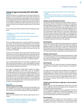 96
Web Application Penetration Testing
Testing for logout functionality (OTG-SESS-006)
Summary
Session termination is an important part of the session lifecycle. Re-
ducing to a minimum the lifetime of the session tokens decreases the
likelihood of a successful session hijacking attack. This can be seen as
a control against preventing other attacks like Cross Site Scripting and
Cross Site Request Forgery. Such attacks have been known to rely on
a user having an authenticated session present. Not having a secure
session termination only increases the attack surface for any of these
attacks.
A secure session termination requires at least the following compo-
nents:
• Availability of user interface controls that allow the user to
manually log out.
• Session termination after a given amount of time without activity
(session timeout).
• Proper invalidation of server-side session state.
There are multiple issues which can prevent the effective termination
of a session. For the ideal secure web application, a user should be
able to terminate at any time through the user interface. Every page
should contain a log out button on a place where it is directly visible.
Unclear or ambiguous log out functions could cause the user not
trusting such functionality.
Anothercommonmistakeinsessionterminationisthattheclient-side
sessiontokenissettoanewvaluewhiletheserver-sidestateremains
activeandcanbereusedbysettingthesessioncookiebacktothepre-
vious value. Sometimes only a confirmation message is shown to the
user without performing any further action. This should be avoided.
Users of web browsers often don’t mind that an application is still
open and just close the browser or a tab. A web application should be
awareofthisbehaviorandterminatethesessionautomaticallyonthe
server-side after a defined amount of time.
The usage of a single sign-on (SSO) system instead of an applica-
tion-specific authentication scheme often causes the coexistence
of multiple sessions which have to be terminated separately. For in-
stance, the termination of the application-specific session does not
terminate the session in the SSO system. Navigating back to the SSO
portal offers the user the possibility to log back in to the application
where the log out was performed just before. On the other side a log
out function in a SSO system does not necessarily cause session ter-
mination in connected applications.
How to Test
Testing for log out user interface:
Verify the appearance and visibility of the log out functionality in the
user interface. For this purpose, view each page from the perspective
of a user who has the intention to log out from the web application.
Result Expected:
There are some properties which indicate a good log out user in-
terface:
• A log out button is present on all pages of the web application.
• The log out button should be identified quickly by a user who
wants to log out from the web application.
• After loading a page the log out button should be visible without
scrolling.
• Ideally the log out button is placed in an area of the page that is
fixed in the view port of the browser and not affected by scrolling of
the content.
Testing for server-side session termination:
First,storethevaluesofcookiesthatareusedtoidentifyasession.In-
voke the log out function and observe the behavior of the application,
especially regarding session cookies. Try to navigate to a page that is
only visible in an authenticated session, e.g. by usage of the back but-
tonofthebrowser.Ifacachedversionofthepageisdisplayed,usethe
reload button to refresh the page from the server. If the log out func-
tion causes session cookies to be set to a new value, restore the old
value of the session cookies and reload a page from the authenticated
areaoftheapplication.Ifthesetestdon’tshowanyvulnerabilitiesona
particular page, try at least some further pages of the application that
are considered as security-critical, to ensure that session termination
is recognized properly by these areas of the application.
Result Expected:
No data that should be visible only by authenticated users should be
visible on the examined pages while performing the tests. Ideally the
application redirects to a public area or a log in form while accessing
authenticated areas after termination of the session. It should be not
necessary for the security of the application, but setting session cook-
iestonewvaluesafterlogoutisgenerallyconsideredasgoodpractice.
Testing for session timeout:
Try to determine a session timeout by performing requests to a page
in the authenticated area of the web application with increasing de-
lays. If the log out behavior appears, the used delay matches approxi-
mately the session timeout value.
Result Expected:
The same results as for server-side session termination testing de-
scribed before are excepted by a log out caused by an inactivity tim-
eout.
The proper value for the session timeout depends on the purpose of
the application and should be a balance of security and usability. In a
banking applications it makes no sense to keep an inactive session
more than 15 minutes. On the other side a short timeout in a wiki or
forum could annoy users which are typing lengthy articles with un-
necessary log in requests. There timeouts of an hour and more can
be acceptable.
Testingforsessionterminationinsinglesign-onenvironments(sin-
gle sign-off):
Perform a log out in the tested application. Verify if there is a central
portal or application directory which allows the user to log back in to
the application without authentication.
Test if the application requests the user to authenticate, if the URL of
an entry point to the application is requested. While logged in in the
tested application, perform a log out in the SSO system. Then try to
access an authenticated area of the tested application.
Result Expected:
It is expected that the invocation of a log out function in a web
application connected to a SSO system or in the SSO system itself
causes global termination of all sessions. An authentication of the
 