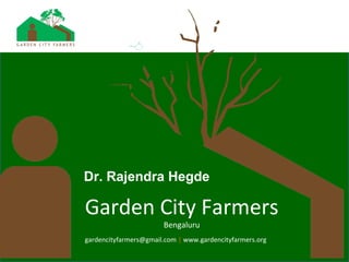 Garden City Farmers
Bengaluru
gardencityfarmers@gmail.com | www.gardencityfarmers.org
Dr. Rajendra Hegde
 