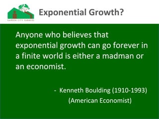 Exponential Growth?
Anyone who believes that
exponential growth can go forever in
a finite world is either a madman or
an economist.
- Kenneth Boulding (1910-1993)
(American Economist)
 