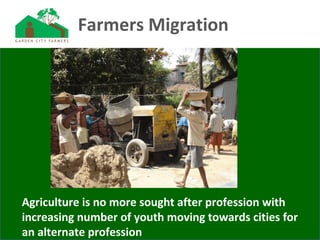 Farmers Migration
Agriculture is no more sought after profession with
increasing number of youth moving towards cities for
an alternate profession
 