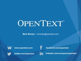 Mark Morley | mmorley@opentext.com 
Copyright © OpenText Corporation. All rights reserved. 
twitter.com/opentext 
facebook.com/opentext 
linkedin.com/company/opentext 
W www.opentext.com 
