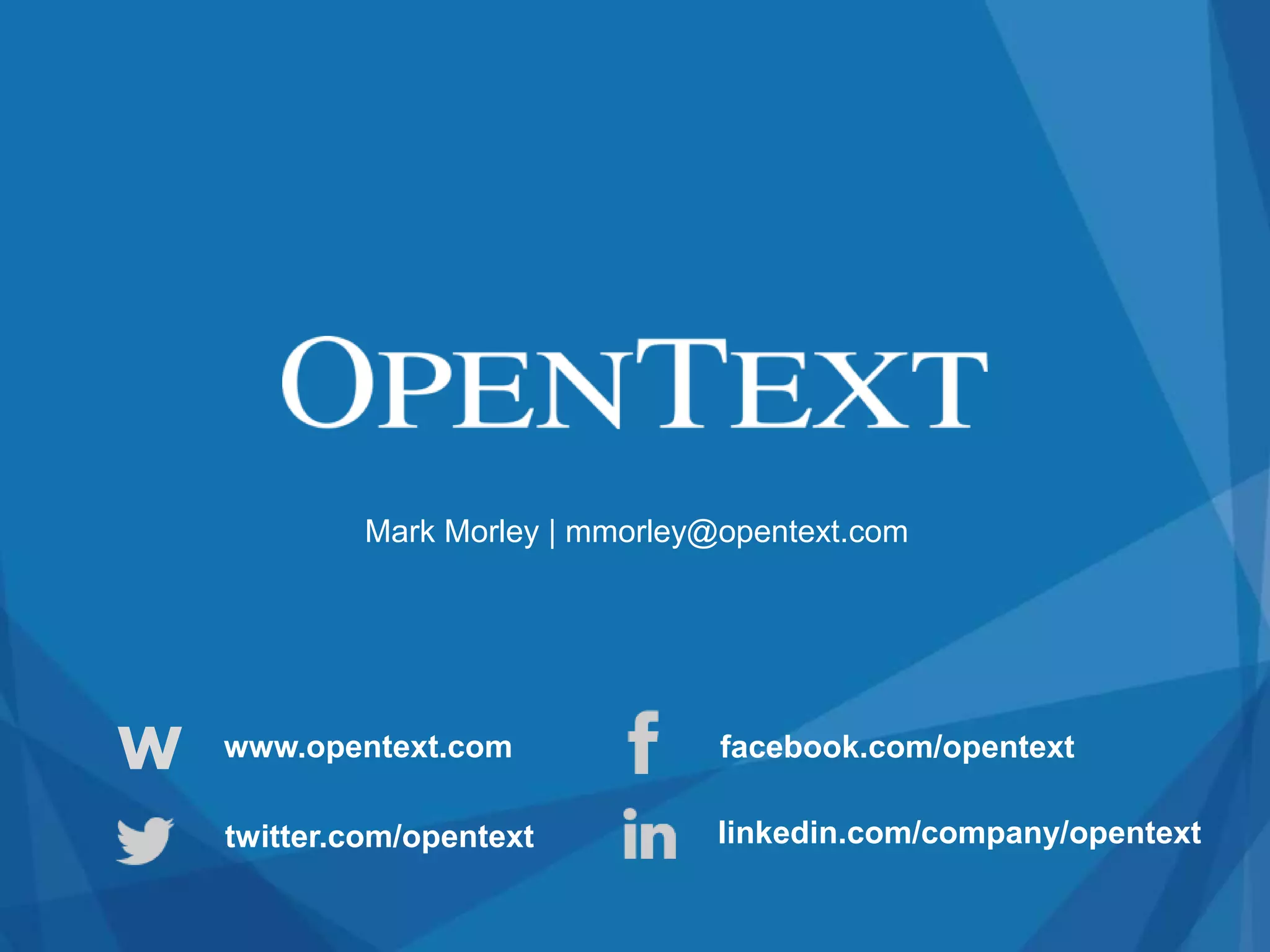 Mark Morley | mmorley@opentext.com 
Copyright © OpenText Corporation. All rights reserved. 
twitter.com/opentext 
facebook.com/opentext 
linkedin.com/company/opentext 
W www.opentext.com 
