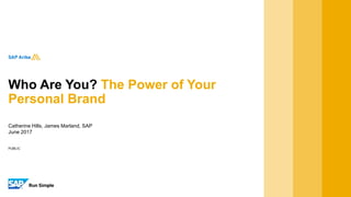 PUBLIC
Catherine Hills, James Marland, SAP
June 2017
Who Are You? The Power of Your
Personal Brand
 