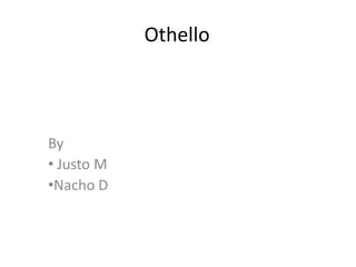 Othello



By
• Justo M
•Nacho D
 