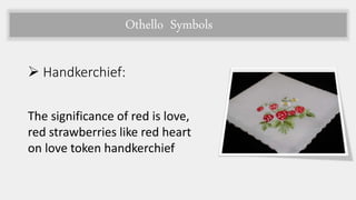 Othello Symbols
 Handkerchief:
The significance of red is love,
red strawberries like red heart
on love token handkerchief
 