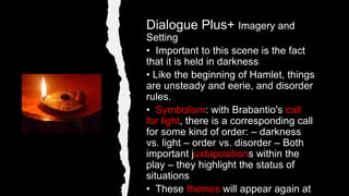 Dialogue Plus+ Imagery and
Setting
• Important to this scene is the fact
that it is held in darkness
• Like the beginning ...