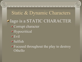 Static & Dynamic Characters <ul><li>Iago is a STATIC CHARACTER </li></ul><ul><ul><li>Corrupt character </li></ul></ul><ul>...