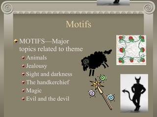 Motifs <ul><li>MOTIFS—Major topics related to theme </li></ul><ul><ul><li>Animals </li></ul></ul><ul><ul><li>Jealousy </li...