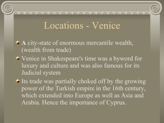 Locations - Venice <ul><li>A  city-state of enormous mercantile wealth, (wealth from trade) </li></ul><ul><li>Venice in Sh...