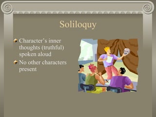 Soliloquy <ul><li>Character’s inner thoughts (truthful) spoken aloud </li></ul><ul><li>No other characters present </li></ul>