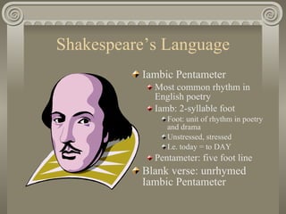 Shakespeare’s Language <ul><li>Iambic Pentameter </li></ul><ul><ul><li>Most common rhythm in English poetry </li></ul></ul...