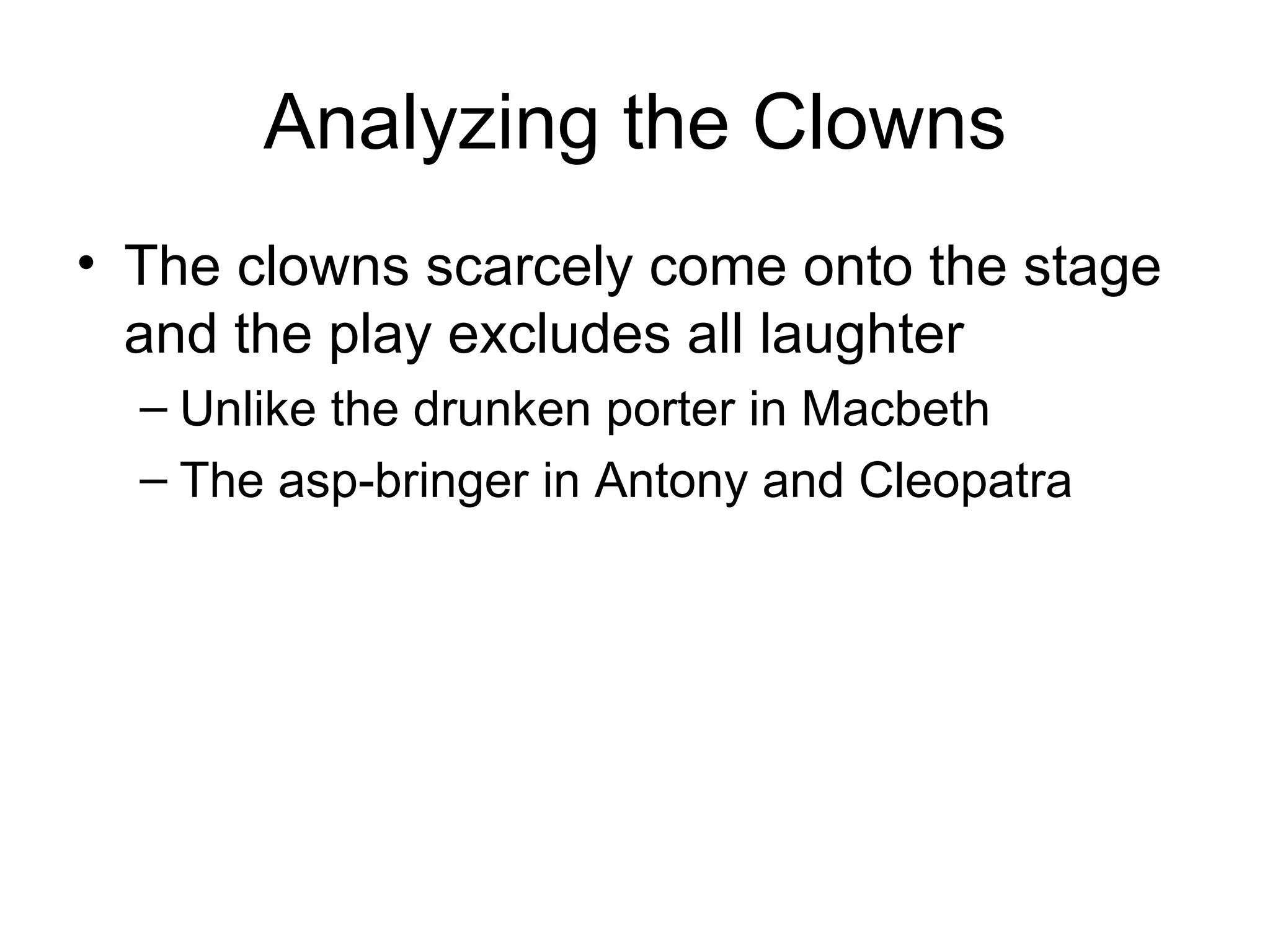 Analyzing the Clowns The clowns scarcely come onto the stage and the play excludes all laughter Unlike the drunken porter in Macbeth The asp-bringer in Antony and Cleopatra 