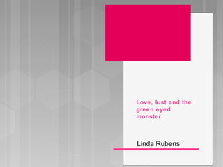 Love, lust and the
green eyed
monster.



Linda Rubens
 